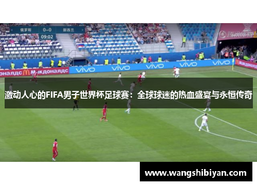 激动人心的FIFA男子世界杯足球赛：全球球迷的热血盛宴与永恒传奇