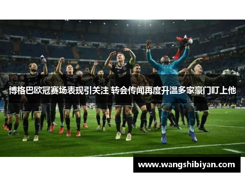 博格巴欧冠赛场表现引关注 转会传闻再度升温多家豪门盯上他