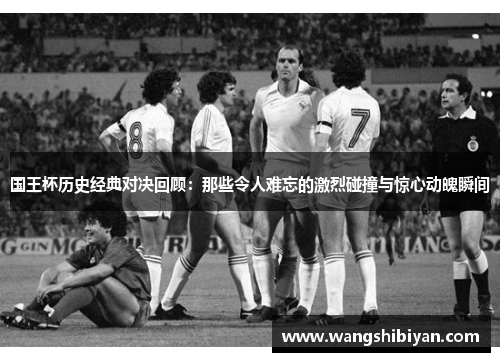 国王杯历史经典对决回顾：那些令人难忘的激烈碰撞与惊心动魄瞬间