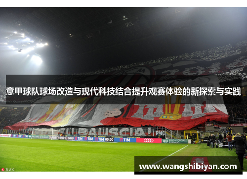 意甲球队球场改造与现代科技结合提升观赛体验的新探索与实践