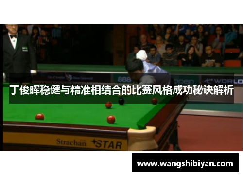 丁俊晖稳健与精准相结合的比赛风格成功秘诀解析