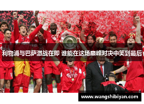 利物浦与巴萨激战在即 谁能在这场巅峰对决中笑到最后
