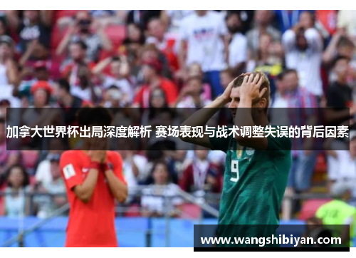 加拿大世界杯出局深度解析 赛场表现与战术调整失误的背后因素