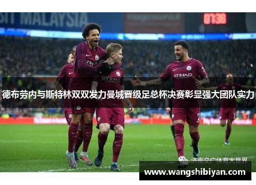 德布劳内与斯特林双双发力曼城晋级足总杯决赛彰显强大团队实力
