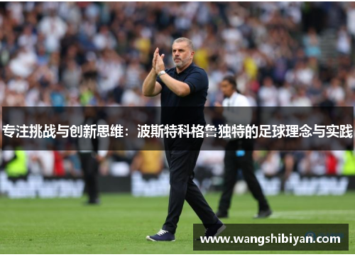 专注挑战与创新思维：波斯特科格鲁独特的足球理念与实践