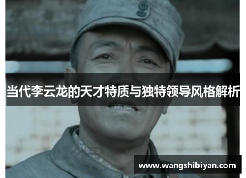 当代李云龙的天才特质与独特领导风格解析