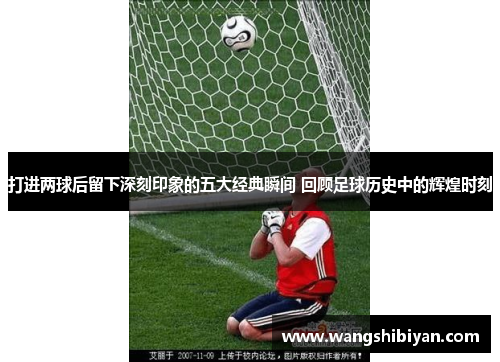打进两球后留下深刻印象的五大经典瞬间 回顾足球历史中的辉煌时刻