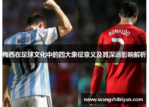 梅西在足球文化中的四大象征意义及其深远影响解析