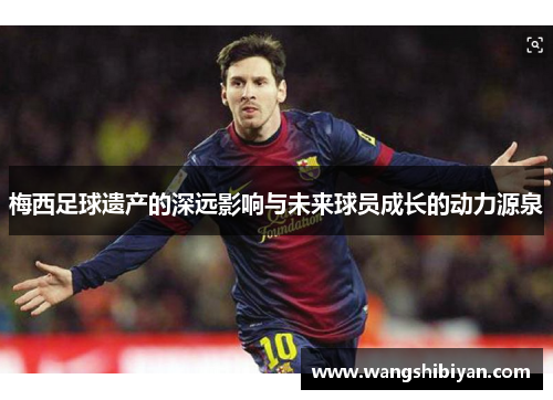 梅西足球遗产的深远影响与未来球员成长的动力源泉