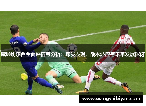 威廉切尔西全面评估与分析：球员表现、战术适应与未来发展探讨