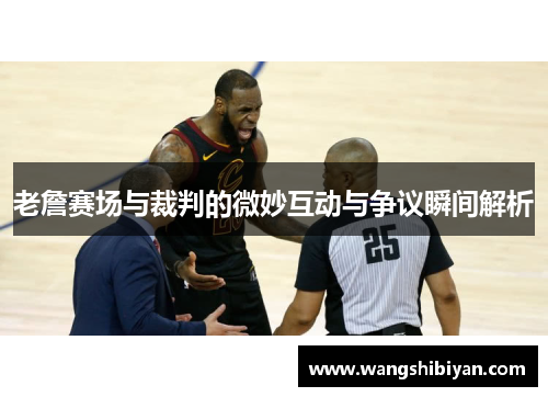 老詹赛场与裁判的微妙互动与争议瞬间解析