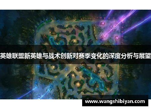 英雄联盟新英雄与战术创新对赛季变化的深度分析与展望