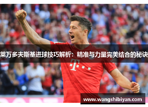 莱万多夫斯基进球技巧解析：精准与力量完美结合的秘诀