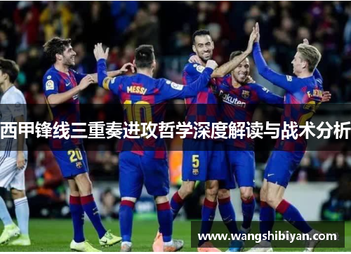西甲锋线三重奏进攻哲学深度解读与战术分析