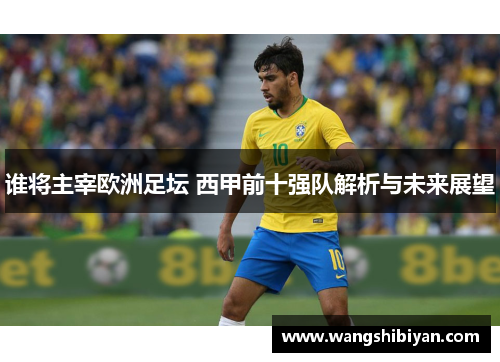 谁将主宰欧洲足坛 西甲前十强队解析与未来展望
