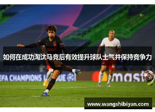 如何在成功淘汰马竞后有效提升球队士气并保持竞争力
